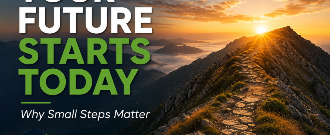 Your Future Starts Today: Why Small Steps Matter